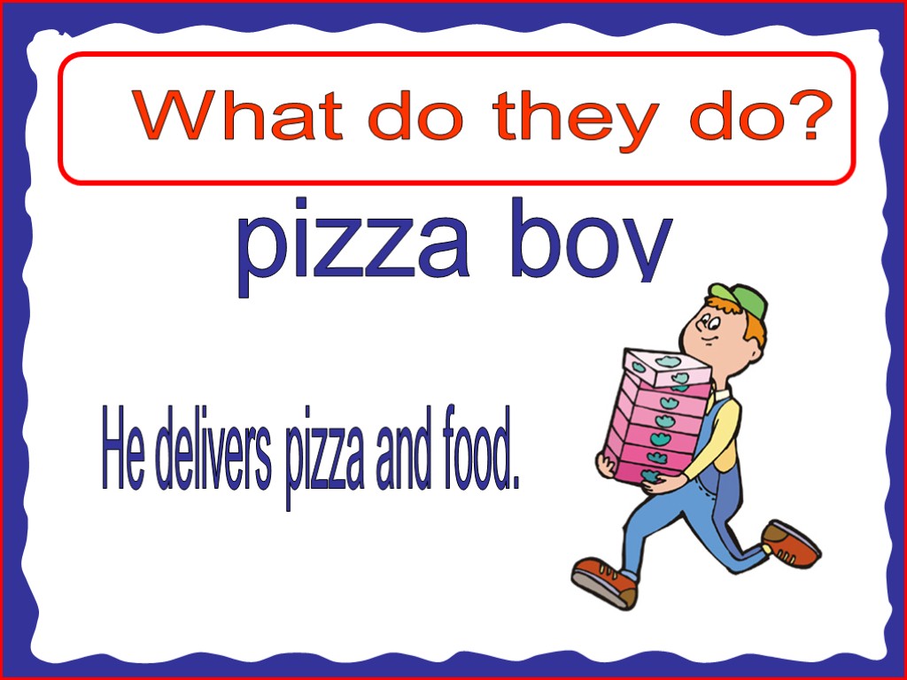 What do they do? pizza boy He delivers pizza and food.